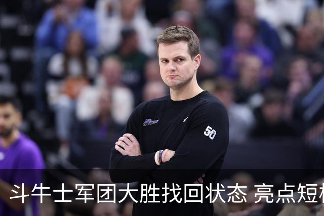 斗牛士军团大胜找回状态 亮点短板皆还在冲冠仍需完善