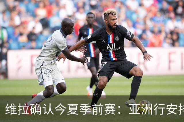 维拉确认今夏季前赛：亚洲行安排3场热身赛，在中国香港对阵拜仁